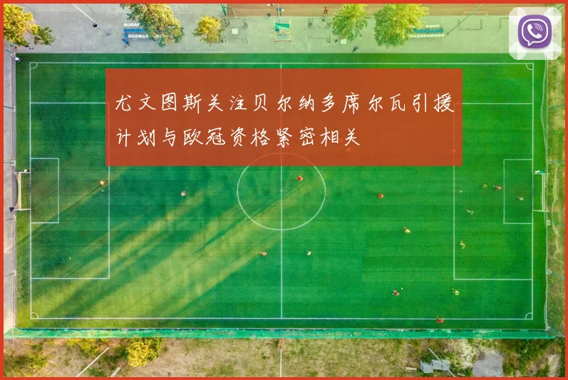 尤文图斯关注贝尔纳多席尔瓦引援计划与欧冠资格紧密相关